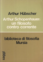 LS- ARTHUR SCHOPENHAUER FILOSOFO CONTRO CORRENTE- HUBSCHER- MURSIA---- B- ZFS183